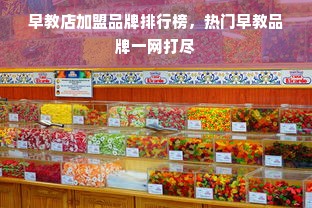 早教店加盟品牌排行榜，热门早教品牌一网打尽