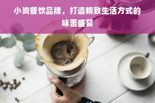 小资餐饮品牌，打造精致生活方式的味蕾盛宴