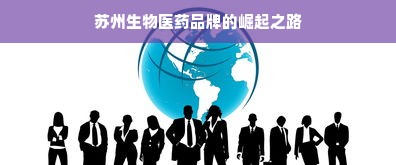 苏州生物医药品牌的崛起之路