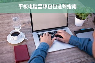 平板电脑品牌包包选购指南