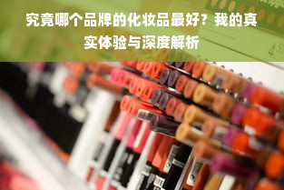 究竟哪个品牌的化妆品最好？我的真实体验与深度解析