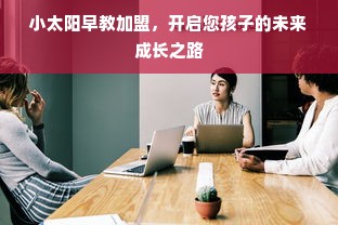 小太阳早教加盟，开启您孩子的未来成长之路