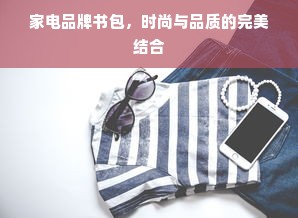 家电品牌书包，时尚与品质的完美结合