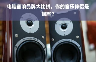 电脑音响品牌大比拼，你的音乐伴侣是哪些？