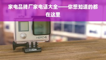 家电品牌厂家电话大全——你想知道的都在这里