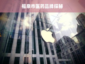 福泉市医药品牌探秘