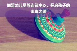 加盟幼儿早教连锁中心，开启孩子的未来之路
