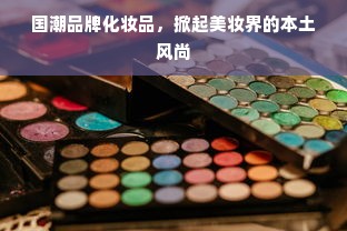 国潮品牌化妆品，掀起美妆界的本土风尚