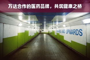 万达合作的医药品牌，共筑健康之桥