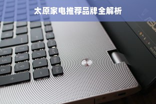 太原家电推荐品牌全解析