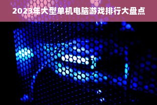 2023年大型单机电脑游戏排行大盘点