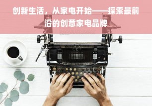 创新生活，从家电开始——探索最前沿的创意家电品牌
