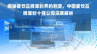 揭秘餐饮品牌策划界的翘楚，中国餐饮品牌策划十强公司深度解析