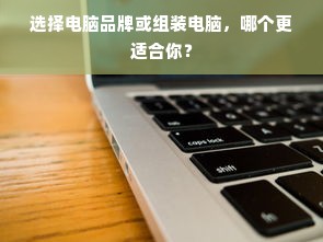 选择电脑品牌或组装电脑，哪个更适合你？