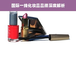 国际一线化妆品品牌深度解析