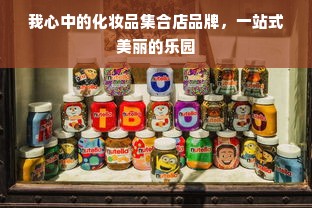 我心中的化妆品集合店品牌，一站式美丽的乐园