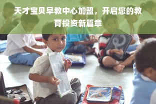 天才宝贝早教中心加盟，开启您的教育投资新篇章