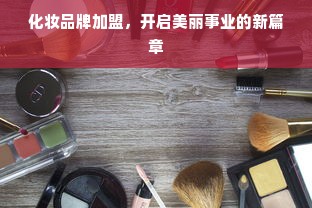 化妆品牌加盟，开启美丽事业的新篇章