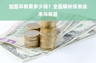 加盟早教要多少钱？全面解析投资成本与收益