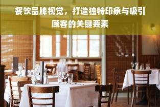 餐饮品牌视觉，打造独特印象与吸引顾客的关键要素