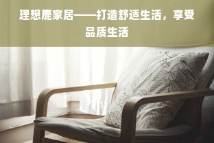 理想鹿家居——打造舒适生活，享受品质生活