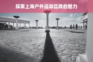 探索上海户外运动品牌的魅力