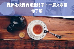 品牌化妆品有哪些牌子？一篇文章带你了解