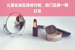 儿童化妆品牌排行榜，热门品牌一网打尽