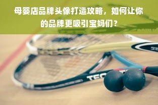 母婴店品牌头像打造攻略，如何让你的品牌更吸引宝妈们？