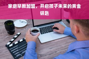 家庭早教加盟，开启孩子未来的黄金钥匙