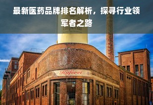 最新医药品牌排名解析，探寻行业领军者之路