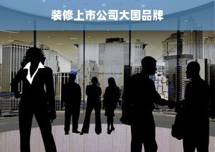 装修上市公司大国品牌