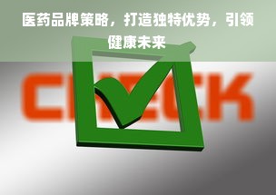 医药品牌策略，打造独特优势，引领健康未来