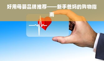 好用母婴品牌推荐——新手爸妈的购物指南