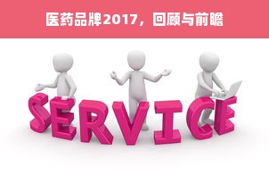 医药品牌2017，回顾与前瞻