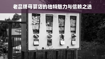 老品牌母婴店的独特魅力与信赖之选