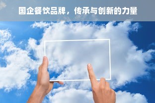 国企餐饮品牌，传承与创新的力量