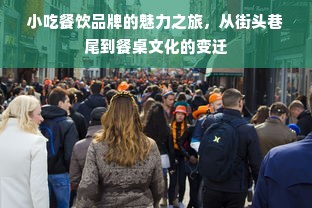 小吃餐饮品牌的魅力之旅，从街头巷尾到餐桌文化的变迁