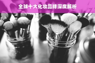 全球十大化妆品牌深度解析