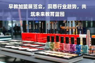 早教加盟展览会，洞悉行业趋势，共筑未来教育蓝图