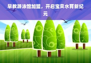 早教游泳馆加盟，开启宝贝水育新纪元