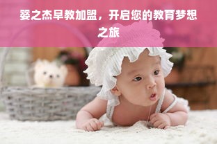 婴之杰早教加盟，开启您的教育梦想之旅