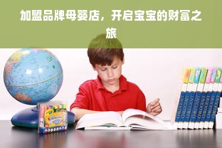 加盟品牌母婴店，开启宝宝的财富之旅