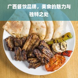 广西餐饮品牌，美食的魅力与独特之处