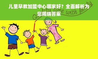 儿童早教加盟中心哪家好？全面解析为您揭晓答案