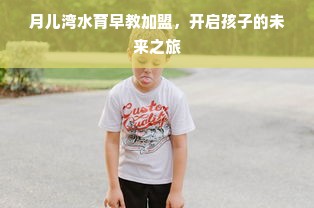 月儿湾水育早教加盟，开启孩子的未来之旅