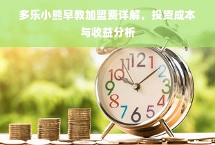 多乐小熊早教加盟费详解，投资成本与收益分析