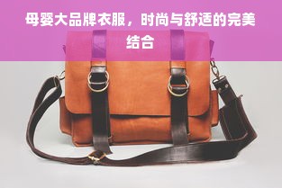 母婴大品牌衣服，时尚与舒适的完美结合