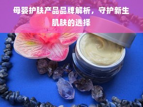 母婴护肤产品品牌解析，守护新生肌肤的选择