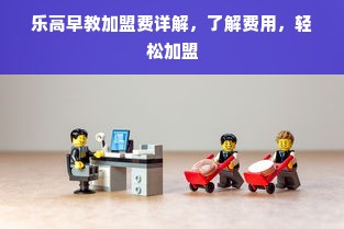 乐高早教加盟费详解，了解费用，轻松加盟